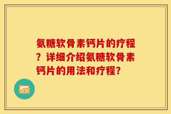 氨糖软骨素钙片的疗程？详细介绍氨糖软骨素钙片的用法和疗程？