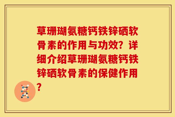 草珊瑚氨糖钙铁锌硒软骨素的作用与功效?详细介绍草珊瑚氨糖钙铁锌硒软骨素的保健作用?-第1张图片-关节骑士 草珊瑚氨糖钙铁锌硒软骨素的作用与功效?详细介绍草珊瑚氨糖钙铁锌硒软骨素的保健作用?-第1张图片-关节骑士
