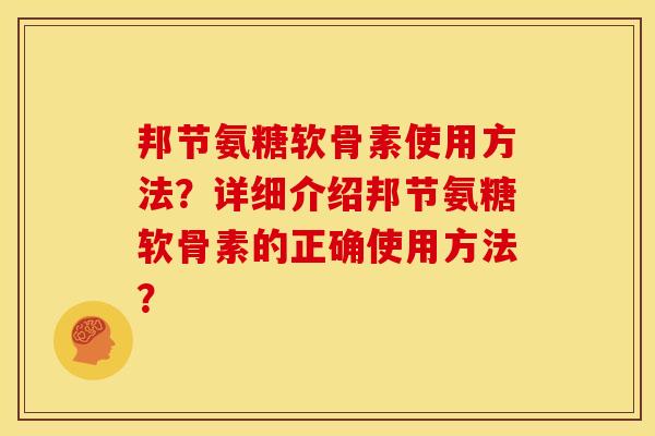 邦节氨糖软骨素使用方法？详细介绍邦节氨糖软骨素的正确使用方法？-第1张图片-关节骑士