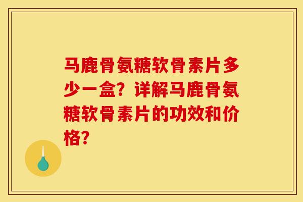 马鹿骨氨糖软骨素片多少一盒?详解马鹿骨氨糖软骨素片的功效和价格?-第1张图片-关节骑士 马鹿骨氨糖软骨素片多少一盒?详解马鹿骨氨糖软骨素片的功效和价格?-第1张图片-关节骑士