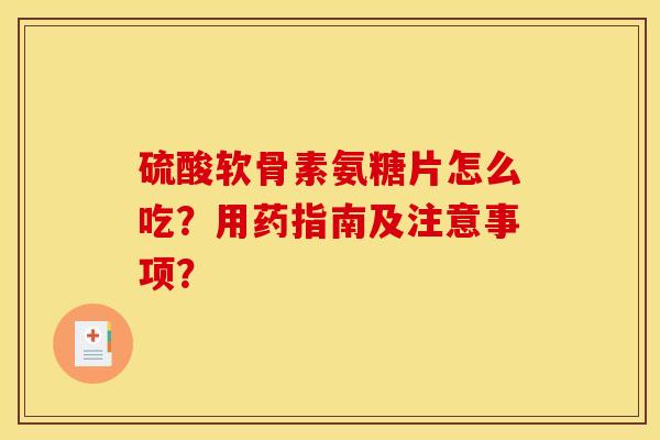 硫酸软骨素氨糖片怎么吃?用药指南及注意事项?-第1张图片-关节骑士 硫酸软骨素氨糖片怎么吃?用药指南及注意事项?-第1张图片-关节骑士