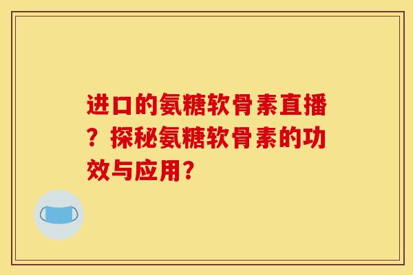 进口的氨糖软骨素直播?探秘氨糖软骨素的功效与应用?-第1张图片-关节骑士 进口的氨糖软骨素直播?探秘氨糖软骨素的功效与应用?-第1张图片-关节骑士