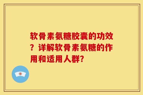 软骨素氨糖胶囊的功效?详解软骨素氨糖的作用和适用人群?-第1张图片-关节骑士 软骨素氨糖胶囊的功效?详解软骨素氨糖的作用和适用人群?-第1张图片-关节骑士
