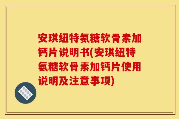 安琪纽特氨糖软骨素加钙片说明书(安琪纽特氨糖软骨素加钙片使用说明及注意事项)
