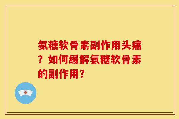 氨糖软骨素副作用头痛？如何缓解氨糖软骨素的副作用？
