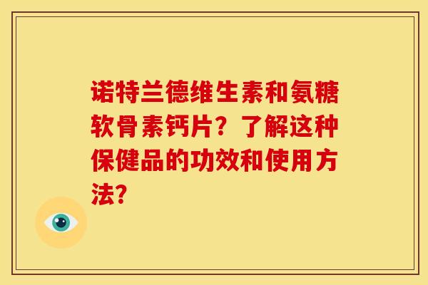 诺特兰德维生素和氨糖软骨素钙片?了解这种保健品的功效和使用方法?-第1张图片-关节骑士 诺特兰德维生素和氨糖软骨素钙片?了解这种保健品的功效和使用方法?-第1张图片-关节骑士