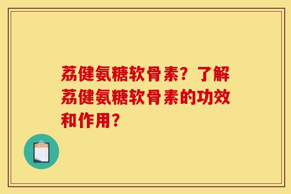 荔健氨糖软骨素?了解荔健氨糖软骨素的功效和作用?-第1张图片-关节骑士 荔健氨糖软骨素?了解荔健氨糖软骨素的功效和作用?-第1张图片-关节骑士