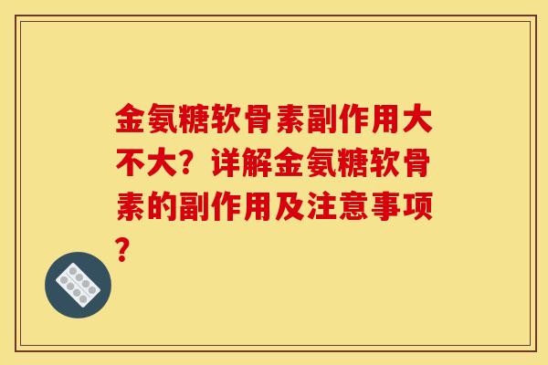 金氨糖软骨素副作用大不大?详解金氨糖软骨素的副作用及注意事项?-第1张图片-关节骑士 金氨糖软骨素副作用大不大?详解金氨糖软骨素的副作用及注意事项?-第1张图片-关节骑士