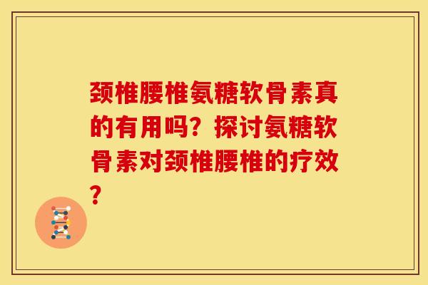 颈椎腰椎氨糖软骨素真的有用吗?探讨氨糖软骨素对颈椎腰椎的疗效?-第1张图片-关节骑士 颈椎腰椎氨糖软骨素真的有用吗?探讨氨糖软骨素对颈椎腰椎的疗效?-第1张图片-关节骑士