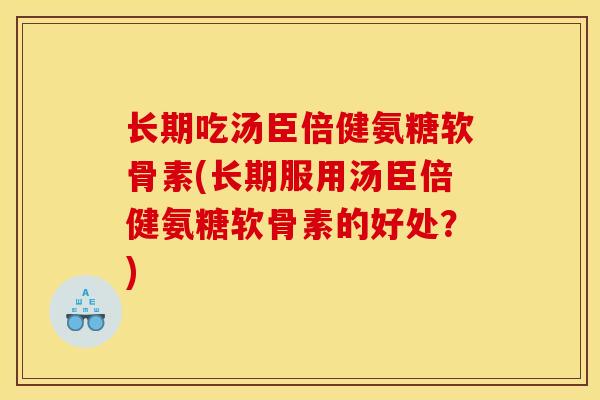 长期吃汤臣倍健氨糖软骨素(长期服用汤臣倍健氨糖软骨素的好处？)-第1张图片-关节骑士