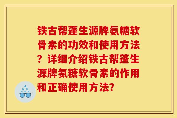 铁古帮蓬生源牌氨糖软骨素的功效和使用方法?详细介绍铁古帮蓬生源牌氨糖软骨素的作用和正确使用方法?-第1张图片-关节骑士 铁古帮蓬生源牌氨糖软骨素的功效和使用方法?详细介绍铁古帮蓬生源牌氨糖软骨素的作用和正确使用方法?-第1张图片-关节骑士