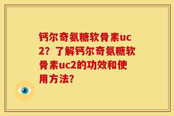 钙尔奇氨糖软骨素uc2？了解钙尔奇氨糖软骨素uc2的功效和使用方法？-第1张图片-关节骑士