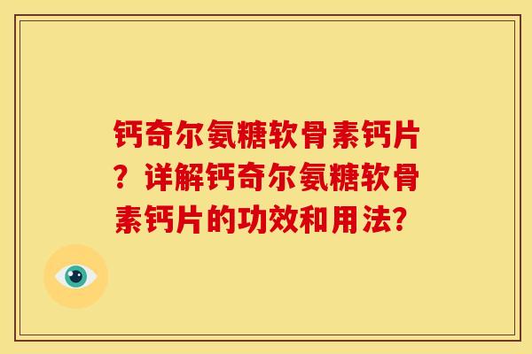 钙奇尔氨糖软骨素钙片？详解钙奇尔氨糖软骨素钙片的功效和用法？
