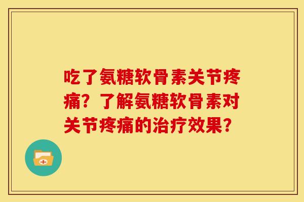 吃了氨糖软骨素关节疼痛？了解氨糖软骨素对关节疼痛的治疗效果？