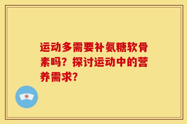 运动多需要补氨糖软骨素吗？探讨运动中的营养需求？
