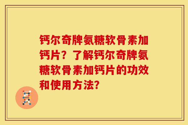 钙尔奇牌氨糖软骨素加钙片?了解钙尔奇牌氨糖软骨素加钙片的功效和使用方法?-第1张图片-关节骑士 钙尔奇牌氨糖软骨素加钙片?了解钙尔奇牌氨糖软骨素加钙片的功效和使用方法?-第1张图片-关节骑士