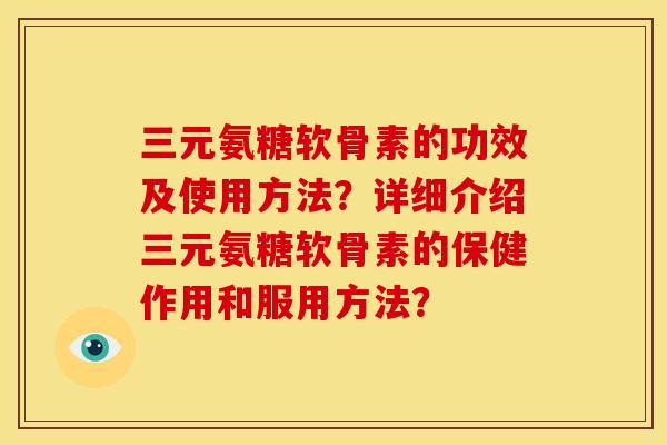 三元氨糖软骨素的功效及使用方法?详细介绍三元氨糖软骨素的保健作用和服用方法?-第1张图片-关节骑士 三元氨糖软骨素的功效及使用方法?详细介绍三元氨糖软骨素的保健作用和服用方法?-第1张图片-关节骑士