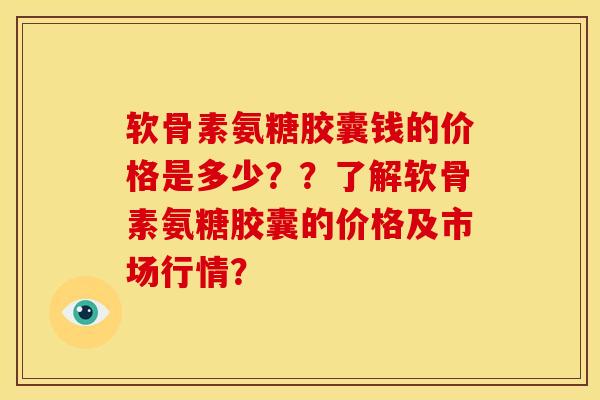 软骨素氨糖胶囊钱的价格是多少??了解软骨素氨糖胶囊的价格及市场行情?-第1张图片-关节骑士 软骨素氨糖胶囊钱的价格是多少??了解软骨素氨糖胶囊的价格及市场行情?-第1张图片-关节骑士