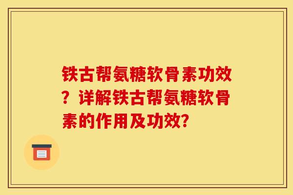 铁古帮氨糖软骨素功效?详解铁古帮氨糖软骨素的作用及功效?-第1张图片-关节骑士 铁古帮氨糖软骨素功效?详解铁古帮氨糖软骨素的作用及功效?-第1张图片-关节骑士