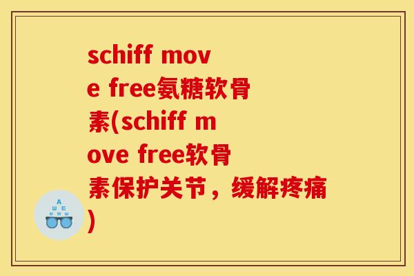 schiff move free氨糖软骨素(schiff move free软骨素保护关节，缓解疼痛)