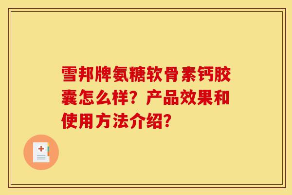 雪邦牌氨糖软骨素钙胶囊怎么样？产品效果和使用方法介绍？-第1张图片-关节骑士