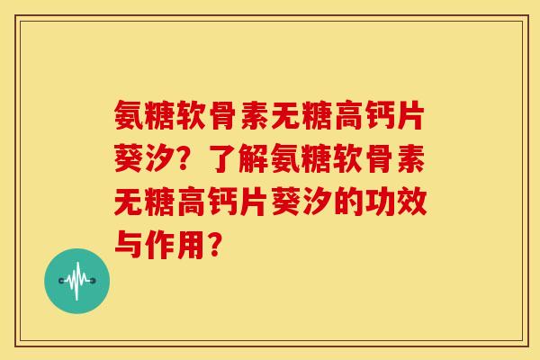 氨糖软骨素无糖高钙片葵汐？了解氨糖软骨素无糖高钙片葵汐的功效与作用？