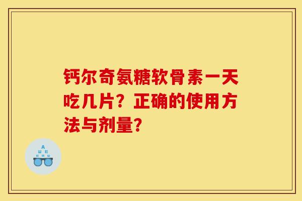 钙尔奇氨糖软骨素一天吃几片？正确的使用方法与剂量？-第1张图片-关节骑士