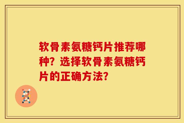 软骨素氨糖钙片推荐哪种?选择软骨素氨糖钙片的正确方法?-第1张图片-关节骑士 软骨素氨糖钙片推荐哪种?选择软骨素氨糖钙片的正确方法?-第1张图片-关节骑士