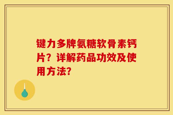 键力多牌氨糖软骨素钙片？详解药品功效及使用方法？