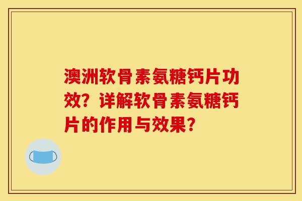 澳洲软骨素氨糖钙片功效？详解软骨素氨糖钙片的作用与效果？