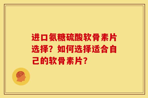 进口氨糖硫酸软骨素片选择?如何选择适合自己的软骨素片?-第1张图片-关节骑士 进口氨糖硫酸软骨素片选择?如何选择适合自己的软骨素片?-第1张图片-关节骑士