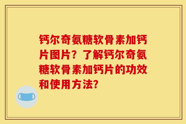 钙尔奇氨糖软骨素加钙片图片？了解钙尔奇氨糖软骨素加钙片的功效和使用方法？-第1张图片-关节骑士