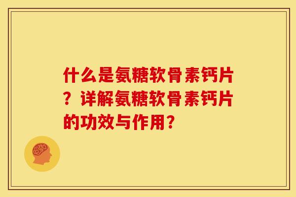 什么是氨糖软骨素钙片?详解氨糖软骨素钙片的功效与作用?-第1张图片-关节骑士 什么是氨糖软骨素钙片?详解氨糖软骨素钙片的功效与作用?-第1张图片-关节骑士