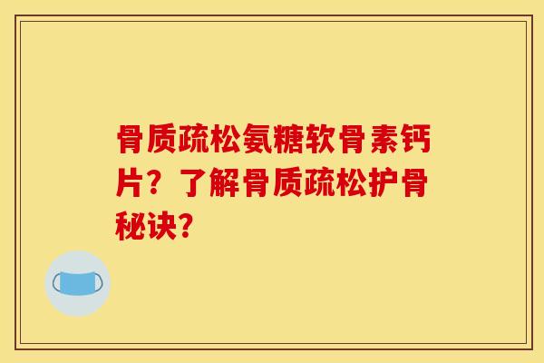 骨质疏松氨糖软骨素钙片?了解骨质疏松护骨秘诀?-第1张图片-关节骑士 骨质疏松氨糖软骨素钙片?了解骨质疏松护骨秘诀?-第1张图片-关节骑士