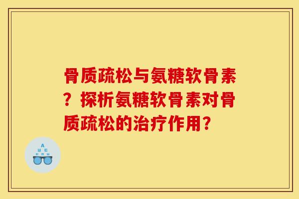 骨质疏松与氨糖软骨素?探析氨糖软骨素对骨质疏松的治疗作用?-第1张图片-关节骑士 骨质疏松与氨糖软骨素?探析氨糖软骨素对骨质疏松的治疗作用?-第1张图片-关节骑士