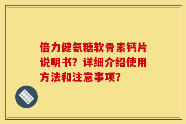 倍力健氨糖软骨素钙片说明书？详细介绍使用方法和注意事项？-第1张图片-关节骑士