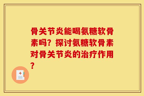骨关节炎能喝氨糖软骨素吗?探讨氨糖软骨素对骨关节炎的治疗作用?-第1张图片-关节骑士 骨关节炎能喝氨糖软骨素吗?探讨氨糖软骨素对骨关节炎的治疗作用?-第1张图片-关节骑士