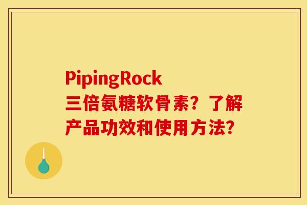 PipingRock三倍氨糖软骨素？了解产品功效和使用方法？-第1张图片-关节骑士