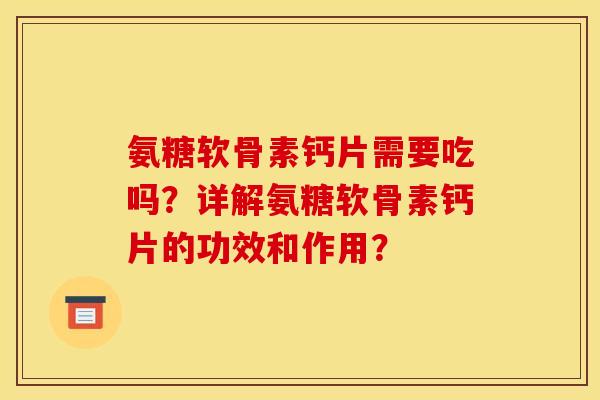 氨糖软骨素钙片需要吃吗？详解氨糖软骨素钙片的功效和作用？