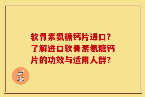 软骨素氨糖钙片进口?了解进口软骨素氨糖钙片的功效与适用人群?-第1张图片-关节骑士 软骨素氨糖钙片进口?了解进口软骨素氨糖钙片的功效与适用人群?-第1张图片-关节骑士