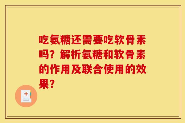 吃氨糖还需要吃软骨素吗？解析氨糖和软骨素的作用及联合使用的效果？