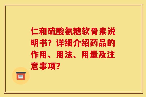 仁和硫酸氨糖软骨素说明书？详细介绍药品的作用、用法、用量及注意事项？-第1张图片-关节骑士