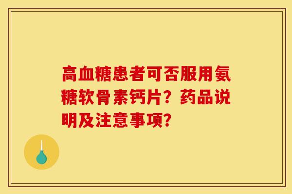 高血糖患者可否服用氨糖软骨素钙片?药品说明及注意事项?-第1张图片-关节骑士 高血糖患者可否服用氨糖软骨素钙片?药品说明及注意事项?-第1张图片-关节骑士