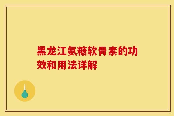 黑龙江氨糖软骨素的功效和用法详解-第1张图片-关节骑士 黑龙江氨糖软骨素的功效和用法详解-第1张图片-关节骑士