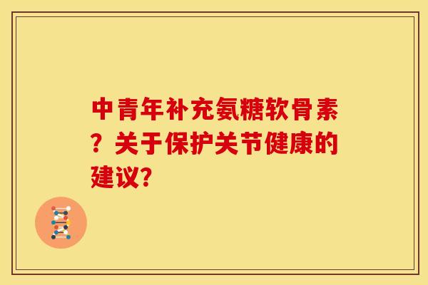 中青年补充氨糖软骨素?关于保护关节健康的建议?-第1张图片-关节骑士 中青年补充氨糖软骨素?关于保护关节健康的建议?-第1张图片-关节骑士