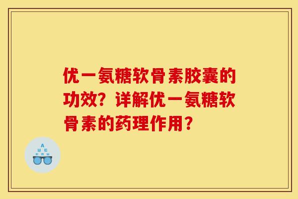 优一氨糖软骨素胶囊的功效?详解优一氨糖软骨素的药理作用?-第1张图片-关节骑士 优一氨糖软骨素胶囊的功效?详解优一氨糖软骨素的药理作用?-第1张图片-关节骑士