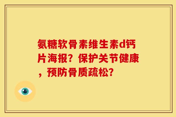 氨糖软骨素维生素d钙片海报？保护关节健康，预防骨质疏松？