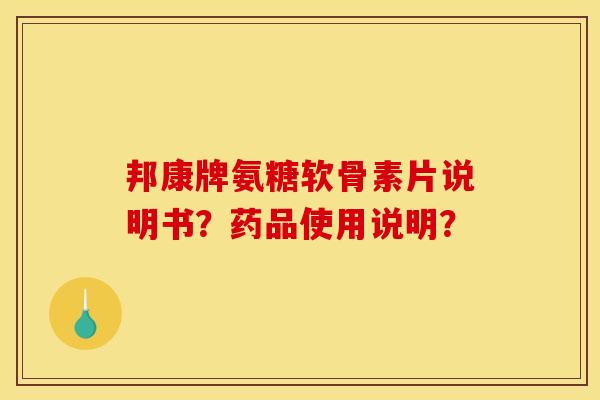 邦康牌氨糖软骨素片说明书?药品使用说明?-第1张图片-关节骑士 邦康牌氨糖软骨素片说明书?药品使用说明?-第1张图片-关节骑士