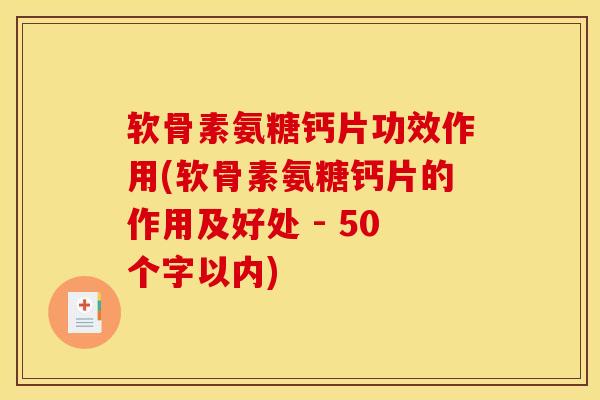 软骨素氨糖钙片功效作用(软骨素氨糖钙片的作用及好处 - 50个字以内)