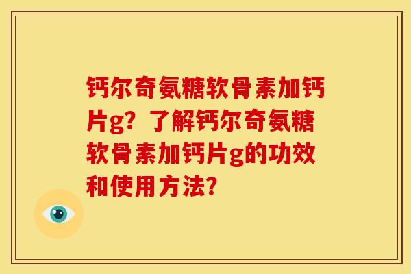 钙尔奇氨糖软骨素加钙片g？了解钙尔奇氨糖软骨素加钙片g的功效和使用方法？-第1张图片-关节骑士